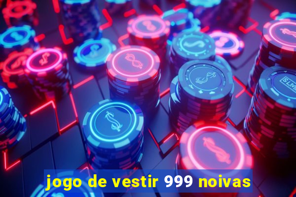 jogo de vestir 999 noivas